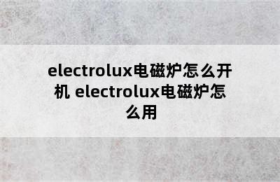 electrolux电磁炉怎么开机 electrolux电磁炉怎么用